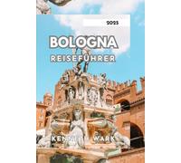 BOLOGNA REISEFÜHRER 2025: Ein umfassender Begleiter zu Bolognas Essen, Geschichte, Kunst, Festivals und lokalen Geheimnissen im Herzen Italiens