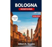 BOLOGNA-REISEFÜHRER 2026/2027: Entdecken Sie Italiens kulinarische Hauptstadt, mittelalterliche Türme, zeitlose Säulengänge, lokale Spezialitäten und unvergessliche Erlebnisse.