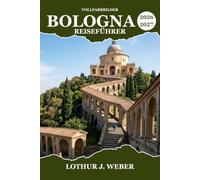 BOLOGNA Reiseführer 2026-2027: Schlendern Sie durch historische Arkaden, kosten Sie regionale Spezialitäten und erkunden Sie Europas älteste Universitätsstadt