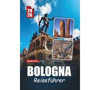 BOLOGNA REISEFÜHRER 2026: Entdecken Sie historische Sehenswürdigkeiten, kulinarische Köstlichkeiten, kulturelle Schätze und wichtige praktische Tipps in Italiens Lebensmittelhauptstadt