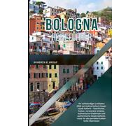 BOLOGNA REISEFÜHRER 2026: Ihr vollständiger Leitfaden 2026 zur kulinarischen Hauptstadt Italiens - Geschichte, Kultur, versteckte Schätze, ... für das perfekte italienische Abenteuer