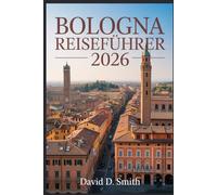 BOLOGNA REISEFÜHRER 2026: Kulinarische Kultur, historische Straßen, lokale Märkte, Tagesausflüge und Smart-City-Reiserouten