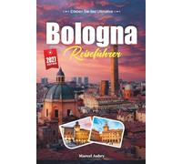 BOLOGNA REISEFÜHRER 2027: Ein Reiseführer für La Dotta, La Rossa, und La Grassa - die Gelehrten, die Roten und die Fetten
