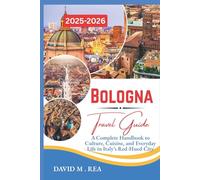 Bologna Travel Guide 2025-2026: A Complete Handbook to Culture, Cuisine, and Everyday Life in Italy’s Red-Hued City (Updated Travel Guide for 2025-2026)