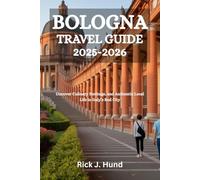 BOLOGNA TRAVEL GUIDE 2025-2026: Uncover Culinary Heritage, and Authentic Local Life in Italy’s Red City