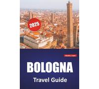 BOLOGNA TRAVEL GUIDE 2025: Walkable Itineraries, Historic Sites, Food Spots, Culture, and Day Trips from Northern Italy’s Culinary Capital