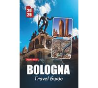 BOLOGNA TRAVEL GUIDE 2026: Discover Historic Landmarks, Culinary Delights, Cultural Treasures, and Essential Practical Tips in Italy’s Food Capital
