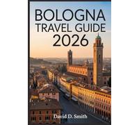 BOLOGNA TRAVEL GUIDE 2026: Food Culture, Historic Streets, Local Markets, Day Trips, and Smart City Itineraries