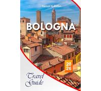 Bologna Travel Guide 2026: The Ultimate Pocket Guide with Stress-Free Tips, Hidden Canals, and Local Trattorias-A Budget-Friendly and Family-Friendly Roadmap to the Cultural Heart of Italy