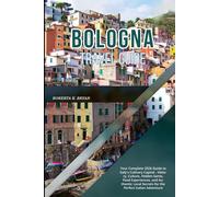 BOLOGNA TRAVEL GUIDE 2026: Your Complete 2026 Guide to Italy's Culinary Capital - History, Culture, Hidden Gems, Food Experiences, and Authentic Local Secrets for the Perfect Italian Adventure