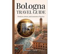 BOLOGNA TRAVEL GUIDE: Porticos, Towers, and Centuries of Stories