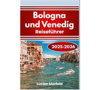Bologna und Venedig Reiseführer 2025-2026: Lebensmittelmärkte, Kanäle, mittelalterliche Straßen und regionale Traditionen in Norditalien