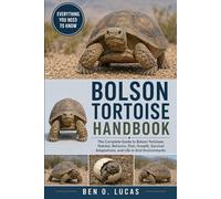 BOLSON TORTOISE HANDBOOK: The Complete Guide to Bolson Tortoises: Habitat, Behavior, Diet, Growth, Survival Adaptations, and Life in Arid Environments
