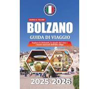 BOLZANO GUIDA DI VIAGGIO 2025-2026: Esplora le Dolomiti, le strade del vino e i tesori nascosti dell'Alto Adige