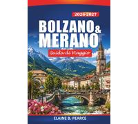 Bolzano & Merano Guida di Viaggio 2026-2027: Le Fughe Alpine d'Italia, Dolomiti, Escursioni Panoramiche, Terme, Strada del Vino dell'Alto Adige ed Escursioni Giornaliere