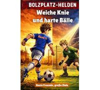 Bolzplatz-Helden: Weiche Knie und harte Bälle (Bolzplatz-Helden: Die Fußball-Serie für junge Champions)
