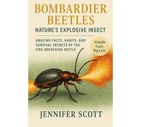 BOMBARDIER BEETLES: NATURE’S EXPLOSIVE INSECT: AMAZING FACTS, HABITS, AND SURVIVAL SECRETS OF THE FIRE-BREATHING BEETLE
