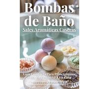 Bombas De Baño Y Sales Aromáticas Caseras: Guía completa Para Principiantes: Crea Tu Propio SPA En Casa