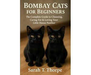 Bombay Cats for Beginners: The Complete Guide to Choosing, Caring For & Loving Your Little House Panther