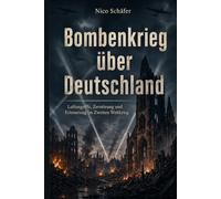 Bombenkrieg über Deutschland: Luftangriffe, Zerstörung und Erinnerung im Zweiten Weltkrieg