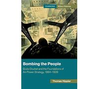 Bombing the People: Giulio Douhet and the Foundations of Air-Power Strategy, 1884-1939 (Cambridge Military Histories)