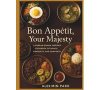 Bon Appéti, Your Majesty: A Korean-Drama Inspired Cookbook of Bowls, Banquets, and Comforts