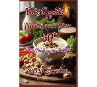 Bon Appetit! Plant-Based Bliss: 50 Flavorful Vegan Recipes for Every Occasion (Plant-Based Living: Fresh, Wholesome & Inspired)