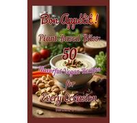 Bon Appetit! Plant-Based Bliss: 50 Flavorful Vegan Recipes for Every Occasion (Plant-Based Living: Fresh, Wholesome & Inspired)
