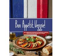 Bon Appétit, Veggie!: Das vegetarische Kochbuch für Frankreichs Landküche mit den leckersten Rezepten für zu Hause