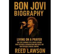 BON JOVI BIOGRAPHY: LIVING ON A PRAYER: The Epic Journey of a Rock Legend Who Defined a Generation and Built an Unstoppable Music Empire