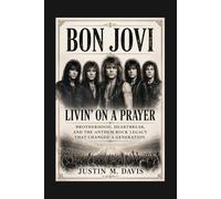 BON JOVI: Livin’ On A Prayer - Brotherhood, Heartbreak, And The Anthem Rock Legacy That Changed A Generation
