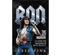 Bon. The last highway. La storia mai raccontata di Bon Scott e di Black In Black degli AC/DC (Musica)