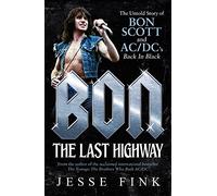 Bon: The Last Highway: The Untold Story of Bon Scott and Ac/DC's Back in Black: The Last Highway: The Untold Story of Bon Scott and AC/DC’s Back in Black