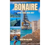 Bonaire Diving Guide 2026-2027: The Complete Guide to Shore Diving, Dive Sites, Marine Life, Snorkeling, Underwater Photography & Planning Your Bonaire Adventure