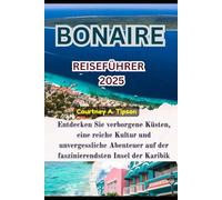 BONAIRE REISEFÜHRER 2025: Entdecken Sie verborgene Küsten, eine reiche Kultur und unvergessliche Abenteuer auf der faszinierendsten Insel der Karibik
