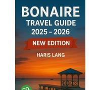 Bonaire Travel Guide 2025 - 2026: Discover Bonaire’s Beaches, Diving, Culture, and Hidden Gems for an Unforgettable Caribbean Escape. (Haris Lang’s Global Destinations)