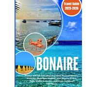 BONAIRE TRAVEL GUIDE 2025-2026: Discover with Full Color Maps, Expert Recommendations: Kralendijk, Washington Slagbaai, Klein Bonaire, Pristine Reefs, Wildlife Encounters, and Unique Caribbean Exp