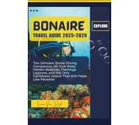 Bonaire Travel guide 2025-2026: The Ultimate Shore-Diving Companion, 86 Dive Sites, Hidden Beaches, Flamingo Lagoons, and the Only Caribbean Island That Still Feels Like Paradise
