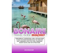 BONAIRE TRAVEL GUIDE 2026/2027: From Arrival to Departure, a Well-Detailed Guide to Help You Know BONAIRE in Half the Time with Easy Itineraries, ... Budget Advice, and Top Attractions.