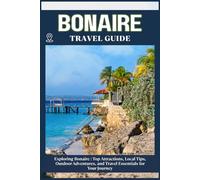 BONAIRE TRAVEL GUIDE: Top Attractions, Local Tips, Outdoor Adventures, and Travel Essentials for Your Journey