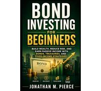 Bond Investing for Beginners: Build Wealth, Reduce Risk, and Earn Passive Income with Bonds, Treasuries, and Fixed-Income Strategies