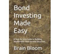 Bond Investing Made Easy: A Step-by-Step Guide to Building Wealth with Fixed-Income Securities