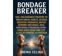 BONDAGE BREAKER: 500+ DELIVERANCE PRAYERS TO BREAK SINFUL HABITS, SILENCE NEGATIVE THOUGHTS, DEFEAT DEMONIC INFLUENCE, HEAL EMOTIONAL STRUGGLES, OVERCOME ADDICTIONS, AND LIVE A LIFE OF PURPOSE