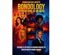 BONDOLOGY L’evoluzione di un mito: di Francesco Bellofatto - Nuova edizione illustrata da Giovanni Barchetta con un inedito Bondictionary