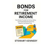 Bonds for Retirement Income: How Bonds Provide the Clarity, Safety and Predictable Payments You Need to Live Stress-Free (The Investing Essentials Library)