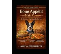 Bone Appétit - The Main Course: 15 Gourmet Dog-Friendly Entrées - Balanced, Whole-Food Meals Your Pup Will Devour
