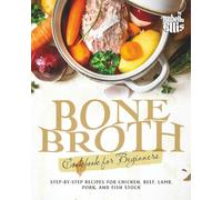 Bone Broth Cookbook for Beginners: Step-by-Step Recipes for Chicken, Beef, Lamb, Pork, and Fish Stock