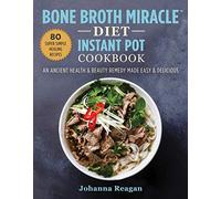Bone Broth Miracle Diet Instant Pot Cookbook: An Ancient Health & Beauty Remedy Made Easy & Delicious