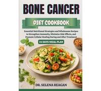 BONE CANCER DIET COOKBOOK: Essential Nutritional Strategies and Wholesome Recipes to Strengthen Immunity, Minimize Side Effects, and Promote Cellular Healing During and After Treatment