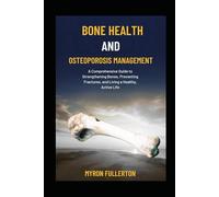 BONE HEALTH AND OSTEOPOROSIS MANAGEMENT: A Comprehensive Guide to Strengthening Bones, Preventing Fractures, and Living a Healthy, Active Life